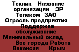 Техник › Название организации ­ ЭР-Телеком, ЗАО › Отрасль предприятия ­ Поддержка, обслуживание › Минимальный оклад ­ 20 000 - Все города Работа » Вакансии   . Крым,Бахчисарай